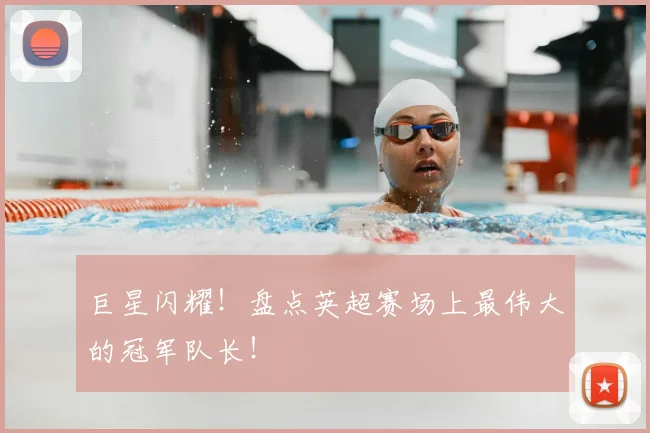 巨星闪耀！盘点英超赛场上最伟大的冠军队长！
